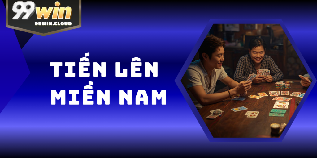 Tiến Lên Miền Nam – Trò Chơi Bài “Quốc Dân” Kịch Tính 99WIN